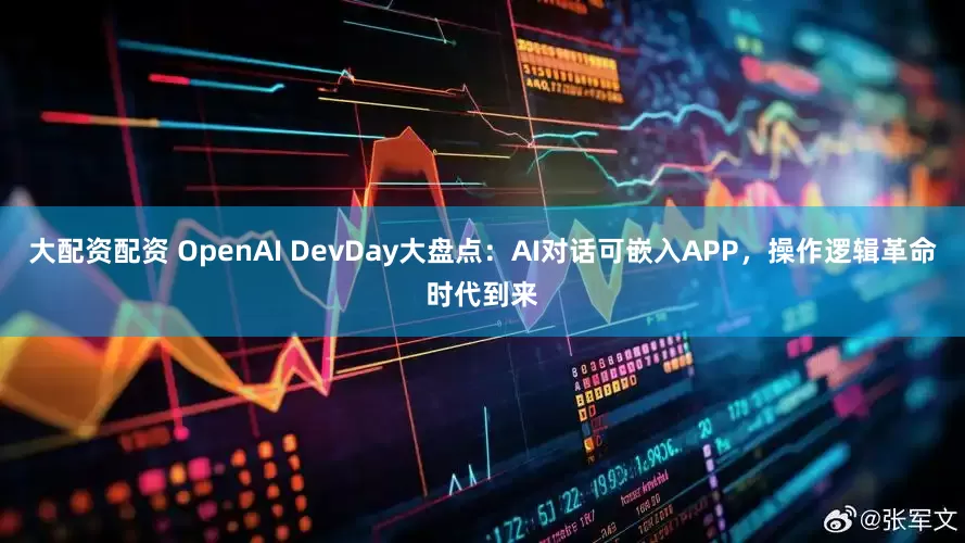 大配资配资 OpenAI DevDay大盘点：AI对话可嵌入APP，操作逻辑革命时代到来