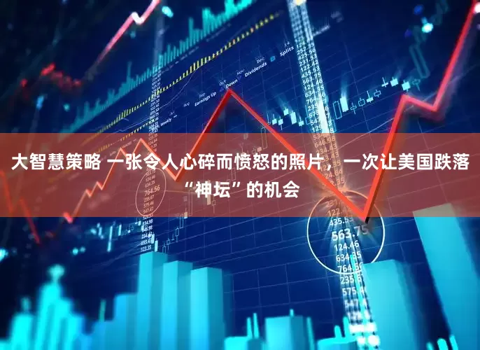 大智慧策略 一张令人心碎而愤怒的照片，一次让美国跌落“神坛”的机会