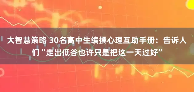 大智慧策略 30名高中生编撰心理互助手册：告诉人们“走出低谷也许只是把这一天过好”