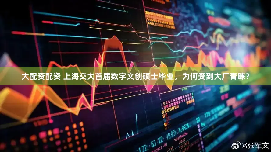 大配资配资 上海交大首届数字文创硕士毕业，为何受到大厂青睐？