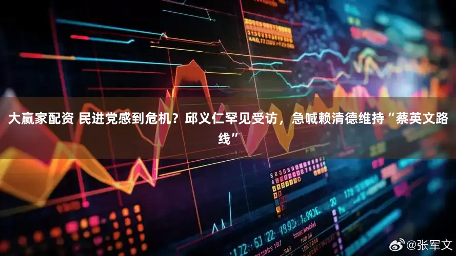 大赢家配资 民进党感到危机？邱义仁罕见受访，急喊赖清德维持“蔡英文路线”