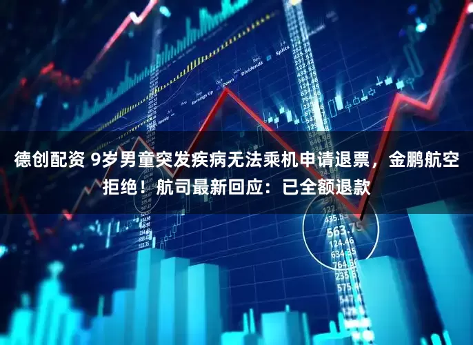 德创配资 9岁男童突发疾病无法乘机申请退票，金鹏航空拒绝！航司最新回应：已全额退款